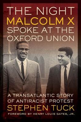 The Night Malcolm X Spoke at the Oxford Union: A Transatlantic Story of Antiracist Protest - Tuck, Stephen, and Gates Jr., Henry Louis (Foreword by)