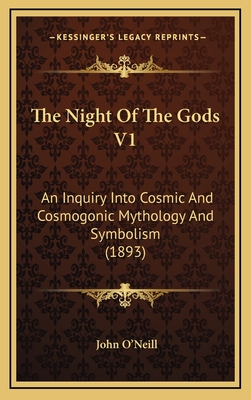 The Night of the Gods V1: An Inquiry Into Cosmic and Cosmogonic Mythology and Symbolism (1893) - O'Neill, John