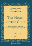 The Night of the Gods, Vol. 2: An Inquiry Into Cosmic and Cosmogonic Mythology and Symbolism (Classic Reprint)