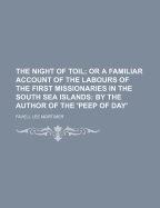 The Night of Toil; Or a Familiar Account of the Labours of the First Missionaries in the South Sea Islands: By the Author of the 'Peep of Day'