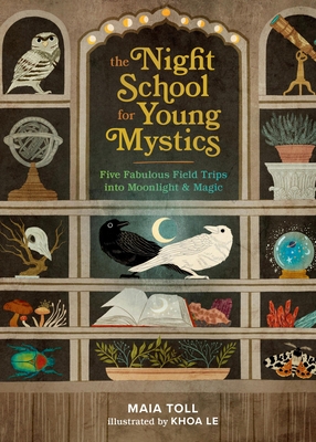 The Night School for Young Mystics: Five Fabulous Field Trips Into Moonlight and Magic - Toll, Maia