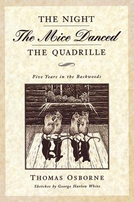 The Night the Mice Danced the Quadrille: Five Years in the Backwoods 1875-1879 - Osborne, Thomas