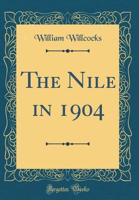 The Nile in 1904 (Classic Reprint) - Willcocks, William, Sir