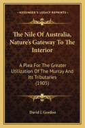 The Nile of Australia, Nature's Gateway to the Interior: A Plea for the Greater Utilization of the Murray and Its Tributaries (1905)