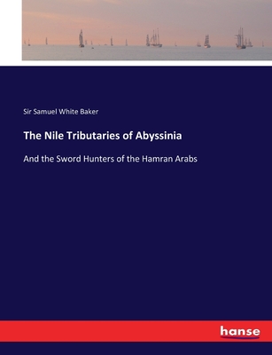 The Nile Tributaries of Abyssinia: And the Sword Hunters of the Hamran Arabs - Baker, Samuel White, Sir