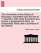 The Nine Books of the History of Herodotus, Translated from the Text of T. Gaisford. with Notes Illustrative and Critical, a Geographical Index, an Introductory Essay and a Summary of the History.