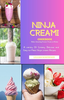 The Ninja Creami Cookbook: A variety of Creamy, Delicious, and Easy-to-Make Ninja Creami Recipes - Rosewood, Lillian