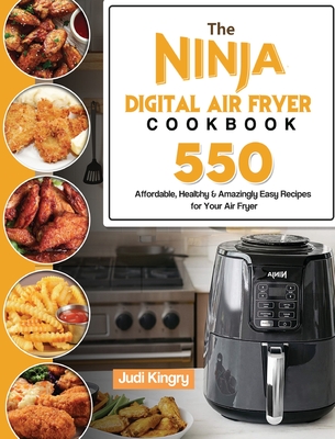 The Ninja Digital Air Fryer Cookbook: 550 Affordable, Healthy & Amazingly Easy Recipes for Your Air Fryer - Kingry, Judi