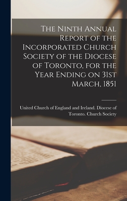 The Ninth Annual Report of the Incorporated Church Society of the Diocese of Toronto, for the Year Ending on 31st March, 1851 [microform] - United Church of England and Ireland (Creator)