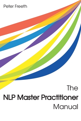 The NLP Master Practitioner Manual - Freeth, Peter