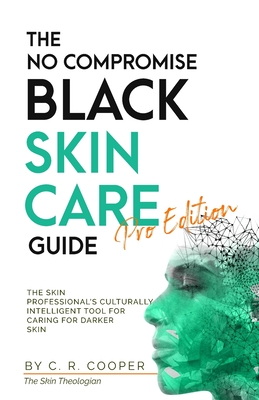 The No Compromise Black Skin Care Guide - Pro Edition: The Skin Professional's Culturally Intelligent Tool for Caring for Darker Skin - Cooper, C R