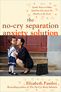 The No-Cry Separation Anxiety Solution: Gentle Ways to Make Good-Bye Easy from Six Months to Six Years