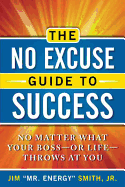 The No Excuse Guide to Success: No Matter What Your Boss-Or Life-Throws at You