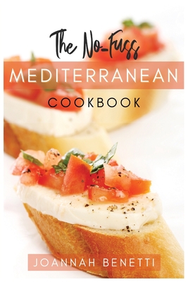 The No-Fuss Mediterranean Diet: Tasty, Quickly and Easy to follow Mediterranean Recipes for all family. Prepare Every day Simply and Healthy recipes. A Mediterranean Cookbook for absolute Beginners - Benetti, Joannah