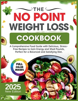 The No Point Weight Loss Cookbook 2025: A Comprehensive Food Guide with Delicious, Stress-Free Recipes to Gain Energy and Shed Pounds, Perfect for a Balanced and Satisfying Diet. - William, Joseph Z