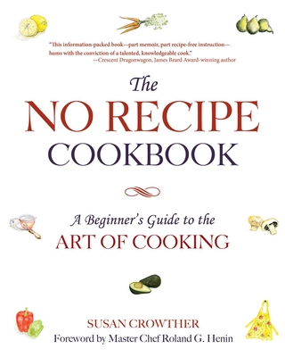 The No Recipe Cookbook: A Beginner's Guide to the Art of Cooking - Crowther, Susan, and Henin, Roland G (Foreword by)