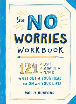 The No Worries Workbook: 124 Lists, Activities, and Prompts to Get Out of Your Head--And on with Your Life! - Burford, Molly