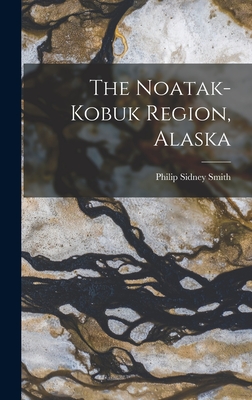 The Noatak-Kobuk Region, Alaska - Smith, Philip Sidney