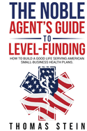 The Noble Agent's Guide to level Funding: How to build a good life serving American Small business health plans