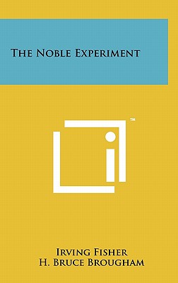 The Noble Experiment - Fisher, Irving, and Brougham, H Bruce