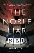 The Noble Liar: How and why the BBC distorts the news to promote a liberal agenda