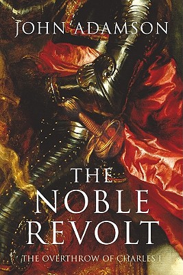 The Noble Revolt: The Overthrow of Charles I - Adamson, John