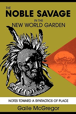 The Noble Savage in the New World Garden: Notes toward a Syntactics of Place - McGregor, Gaile