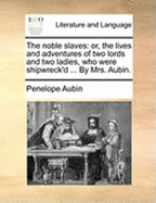 The Noble Slaves: Or, the Lives and Adventures of Two Lords and Two Ladies, Who Were Shipwreck'd ... by Mrs. Aubin