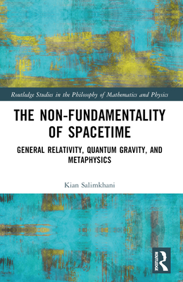 The Non-Fundamentality of Spacetime: General Relativity, Quantum Gravity, and Metaphysics - Salimkhani, Kian