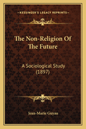 The Non-Religion of the Future: A Sociological Study (1897)