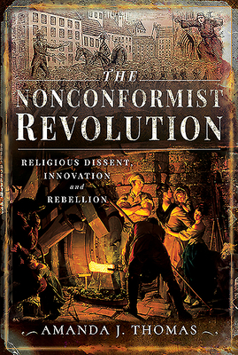 The Nonconformist Revolution: Religious dissent, innovation and rebellion - Thomas, Amanda J