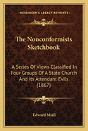 The Nonconformists Sketchbook: A Series Of Views Classified In Four Groups Of A State Church And Its Attendant Evils (1867)