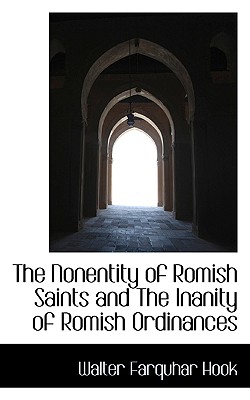 The Nonentity of Romish Saints and the Inanity of Romish Ordinances - Hook, Walter Farquhar