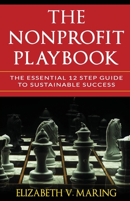 The Nonprofit Playbook: The Essential 12 Step Guide to Sustainable Success - Maring, Elizabeth V