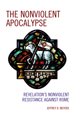 The Nonviolent Apocalypse: Revelation's Nonviolent Resistance Against Rome - Meyers, Jeffrey D
