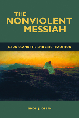 The Nonviolent Messiah: Jesus, Q, and the Enochic Tradition - Joseph, Simon J (Editor)