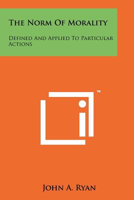 The Norm Of Morality: Defined And Applied To Particular Actions - Ryan, John a