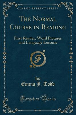 The Normal Course in Reading: First Reader, Word Pictures and Language Lessons (Classic Reprint) - Todd, Emma J