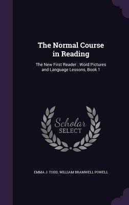 The Normal Course in Reading: The New First Reader: Word Pictures and Language Lessons, Book 1 - Todd, Emma J, and Powell, William Bramwell