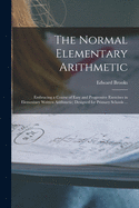 The Normal Elementary Arithmetic: Embracing a Course of Easy and Progressive Exercises in Elementary Written Arithmetic; Designed for Primary Schools ...