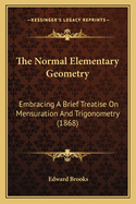 The Normal Elementary Geometry: Embracing A Brief Treatise On Mensuration And Trigonometry (1868)