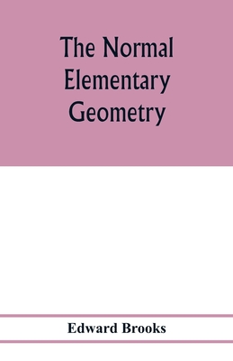 The normal elementary geometry: embracing a brief treatise on mensuration and trigonometry: designed for academies, seminaries, high schools, normal schools, and advanced classes in common schools - Brooks, Edward