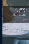 The Normal Mental Arithmetic: A Thorough and Complete Course by Analysis and Induction