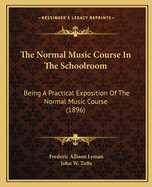 The Normal Music Course in the Schoolroom: Being a Practical Exposition of the Normal Music Course (1896)
