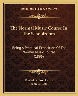 The Normal Music Course in the Schoolroom: Being a Practical Exposition of the Normal Music Course (1896) - Lyman, Frederic Allison, and Tufts, John W