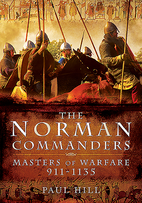 The Norman Commanders: Masters of Warfare, 911-1135 - Hill, Paul