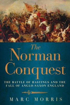 The Norman Conquest - The Battle of Hastings and the Fall of Anglo-Saxon England - Morris, Marc