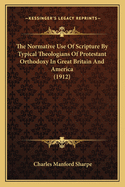 The Normative Use Of Scripture By Typical Theologians Of Protestant Orthodoxy In Great Britain And America (1912)