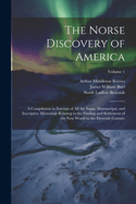 The Norse Discovery of America: A Compilation in Extens? of All the Sagas, Manuscripts, and Inscriptive Memorials Relating to the Finding and Settlement of the New World in the Eleventh Century; Volume 1