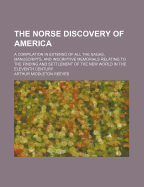 The Norse Discovery of America: A Compilation in Extenso of All the Sagas, Manuscripts, and Inscriptive Memorials Relating to the Finding and Settlement of the New World in the Eleventh Century: With Presentations of Freshly Discovered Proofs, in the for